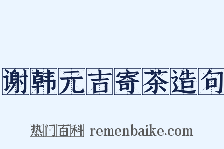 谢韩元吉寄茶造句是什么意思的图片